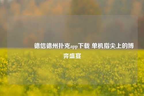 👈德信德州扑克app下载 单机指尖上的博弈盛宴