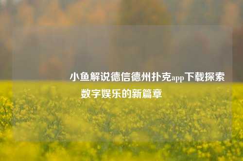 🎖️小鱼解说德信德州扑克app下载探索数字娱乐的新篇章