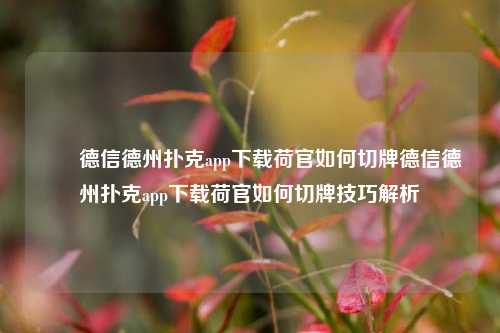 ✌️德信德州扑克app下载荷官如何切牌德信德州扑克app下载荷官如何切牌技巧解析