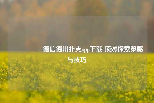 🎖️德信德州扑克app下载 顶对探索策略与技巧