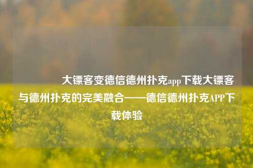 🥈大镖客变德信德州扑克app下载大镖客与德州扑克的完美融合——德信德州扑克APP下载体验