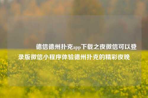 👉德信德州扑克app下载之夜微信可以登录版微信小程序体验德州扑克的精彩夜晚