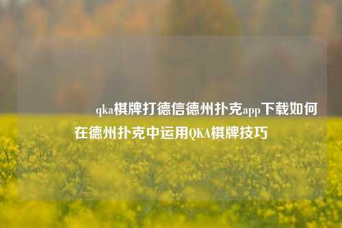 🎖️qka棋牌打德信德州扑克app下载如何在德州扑克中运用QKA棋牌技巧