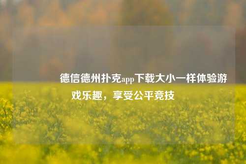 🥉德信德州扑克app下载大小一样体验游戏乐趣，享受公平竞技