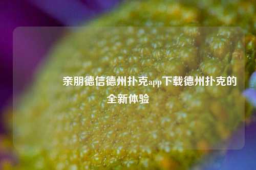 👉亲朋德信德州扑克app下载德州扑克的全新体验