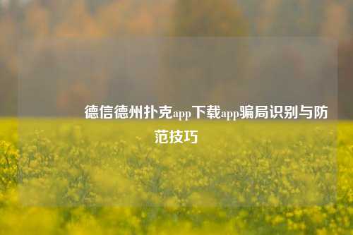 🥉德信德州扑克app下载app骗局识别与防范技巧
