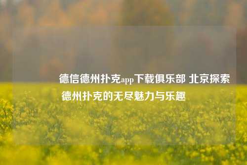 🏅德信德州扑克app下载俱乐部 北京探索德州扑克的无尽魅力与乐趣