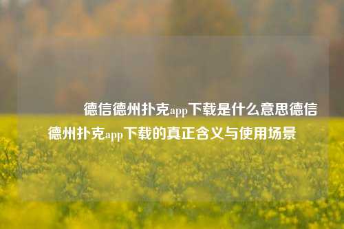 👉德信德州扑克app下载是什么意思德信德州扑克app下载的真正含义与使用场景