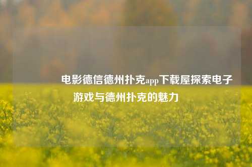 👍电影德信德州扑克app下载屋探索电子游戏与德州扑克的魅力