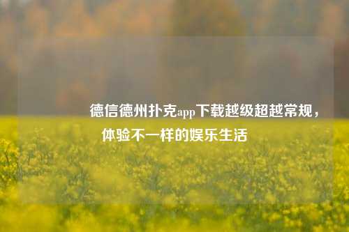 👈德信德州扑克app下载越级超越常规，体验不一样的娱乐生活