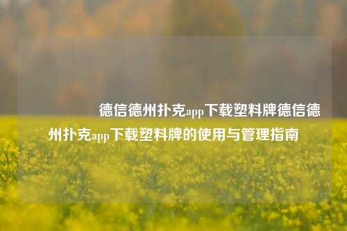 🎖️德信德州扑克app下载塑料牌德信德州扑克app下载塑料牌的使用与管理指南
