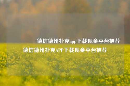 🎖️德信德州扑克app下载现金平台推荐德信德州扑克APP下载现金平台推荐
