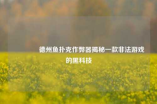 👍德州鱼扑克作弊器揭秘一款非法游戏的黑科技