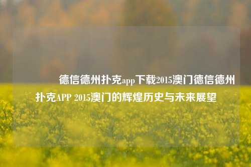 🏆德信德州扑克app下载2015澳门德信德州扑克APP 2015澳门的辉煌历史与未来展望