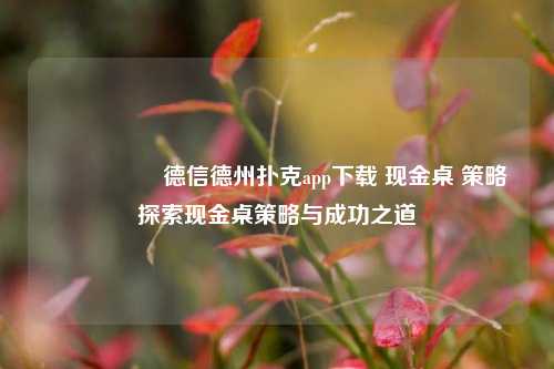 🎖️德信德州扑克app下载 现金桌 策略探索现金桌策略与成功之道