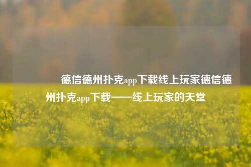 🥉德信德州扑克app下载线上玩家德信德州扑克app下载——线上玩家的天堂