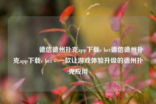🥇德信德州扑克app下载c bet德信德州扑克app下载c bet - 一款让游戏体验升级的德州扑克应用