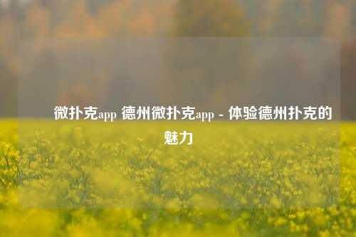 ✌️微扑克app 德州微扑克app - 体验德州扑克的魅力