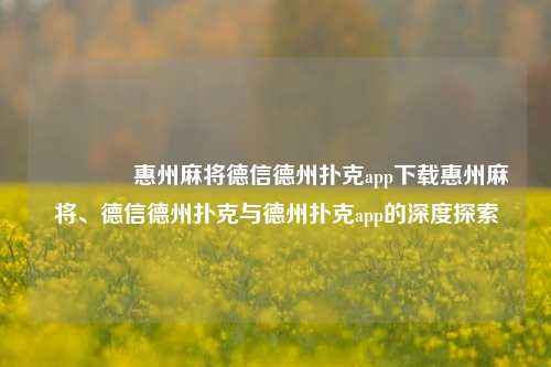 🏅惠州麻将德信德州扑克app下载惠州麻将、德信德州扑克与德州扑克app的深度探索
