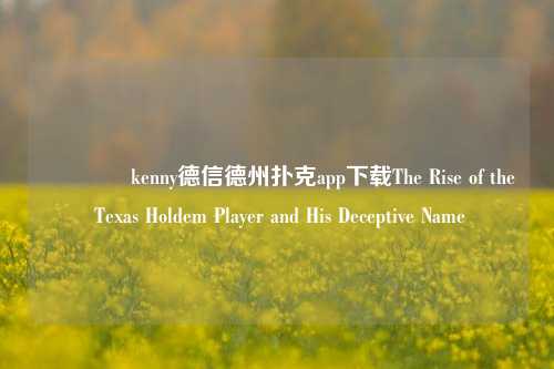 👉kenny德信德州扑克app下载The Rise of the Texas Holdem Player and His Deceptive Name