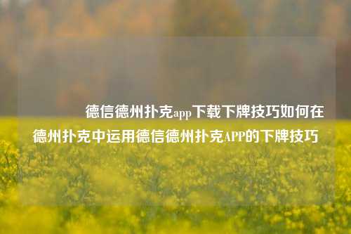 👉德信德州扑克app下载下牌技巧如何在德州扑克中运用德信德州扑克APP的下牌技巧