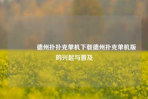 👈德州扑扑克单机下载德州扑克单机版的兴起与普及