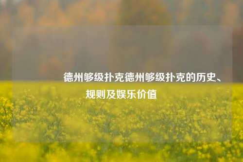 👉德州够级扑克德州够级扑克的历史、规则及娱乐价值