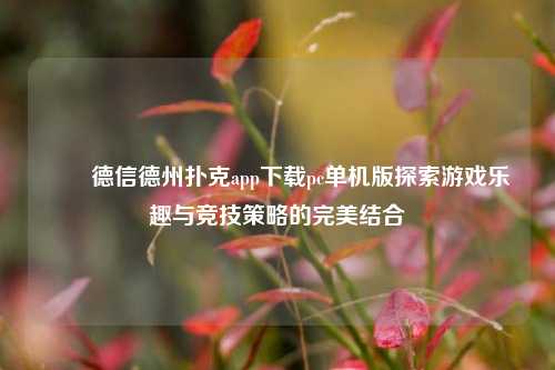 ✌️德信德州扑克app下载pc单机版探索游戏乐趣与竞技策略的完美结合