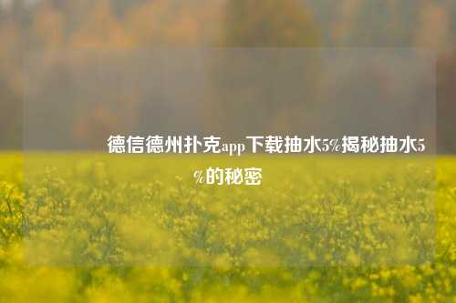 🏆德信德州扑克app下载抽水5%揭秘抽水5%的秘密