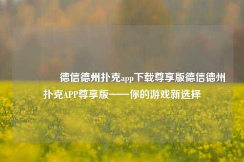 🥇德信德州扑克app下载尊享版德信德州扑克APP尊享版——你的游戏新选择