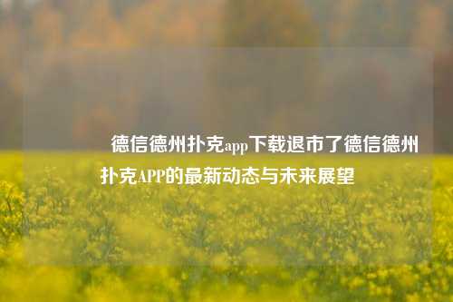 🏅德信德州扑克app下载退市了德信德州扑克APP的最新动态与未来展望