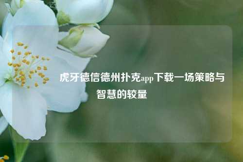 🥉虎牙德信德州扑克app下载一场策略与智慧的较量