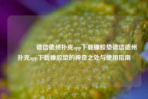 🏅德信德州扑克app下载橡胶垫德信德州扑克app下载橡胶垫的神奇之处与使用指南