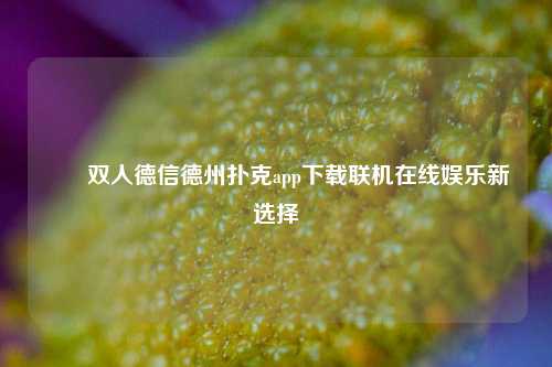 ✌️双人德信德州扑克app下载联机在线娱乐新选择