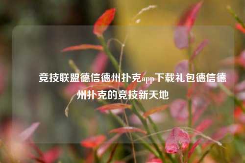 ✌️竞技联盟德信德州扑克app下载礼包德信德州扑克的竞技新天地