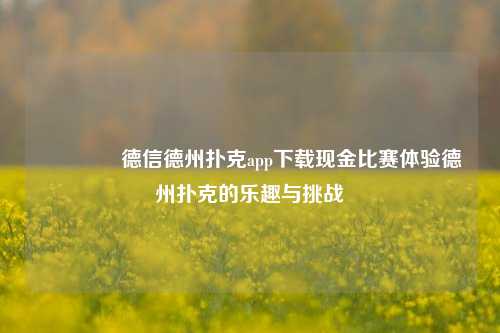 🌈德信德州扑克app下载现金比赛体验德州扑克的乐趣与挑战
