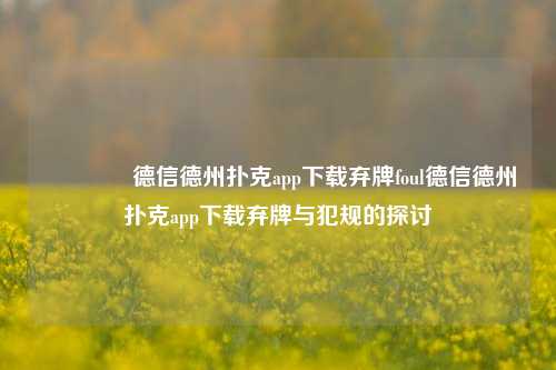 🌈德信德州扑克app下载弃牌foul德信德州扑克app下载弃牌与犯规的探讨