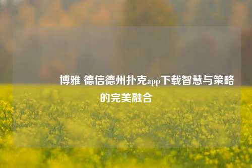 👉博雅 德信德州扑克app下载智慧与策略的完美融合