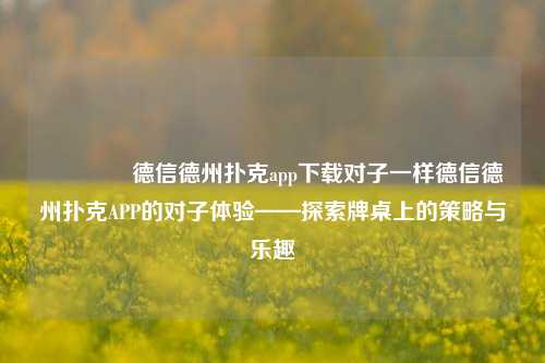 🏅德信德州扑克app下载对子一样德信德州扑克APP的对子体验——探索牌桌上的策略与乐趣
