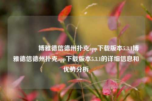 🏆博雅德信德州扑克app下载版本5.3.1博雅德信德州扑克app下载版本5.3.1的详细信息和优势分析
