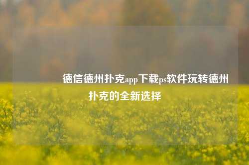 🥇德信德州扑克app下载ps软件玩转德州扑克的全新选择