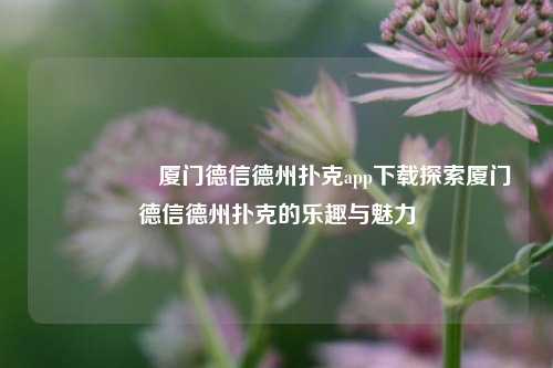 🎖️厦门德信德州扑克app下载探索厦门德信德州扑克的乐趣与魅力