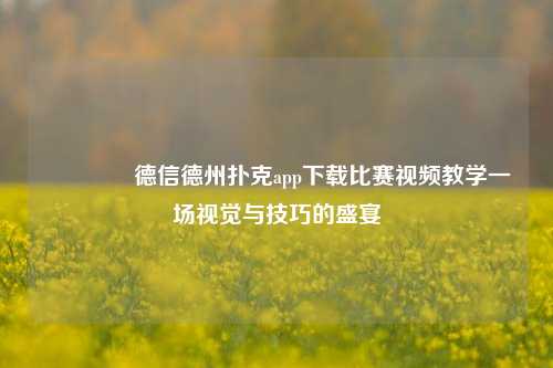 🏅德信德州扑克app下载比赛视频教学一场视觉与技巧的盛宴