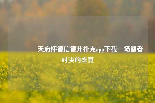 🏆天府杯德信德州扑克app下载一场智者对决的盛宴