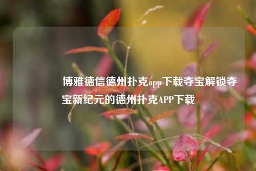 🏆博雅德信德州扑克app下载夺宝解锁夺宝新纪元的德州扑克APP下载