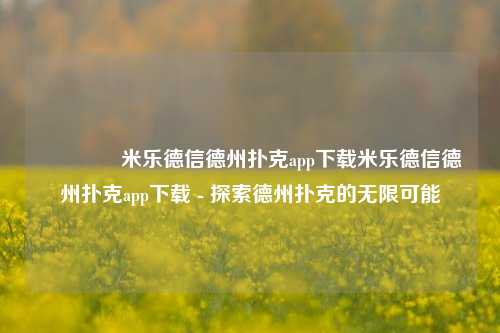 🥈米乐德信德州扑克app下载米乐德信德州扑克app下载 - 探索德州扑克的无限可能