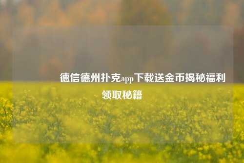 🥉德信德州扑克app下载送金币揭秘福利领取秘籍