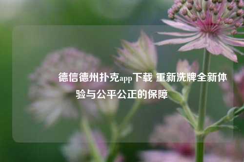 👉德信德州扑克app下载 重新洗牌全新体验与公平公正的保障