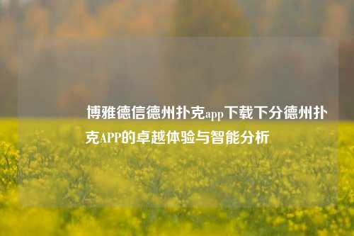 🥉博雅德信德州扑克app下载下分德州扑克APP的卓越体验与智能分析