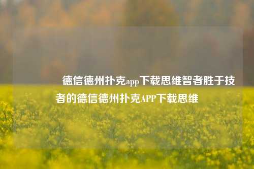 👍德信德州扑克app下载思维智者胜于技者的德信德州扑克APP下载思维